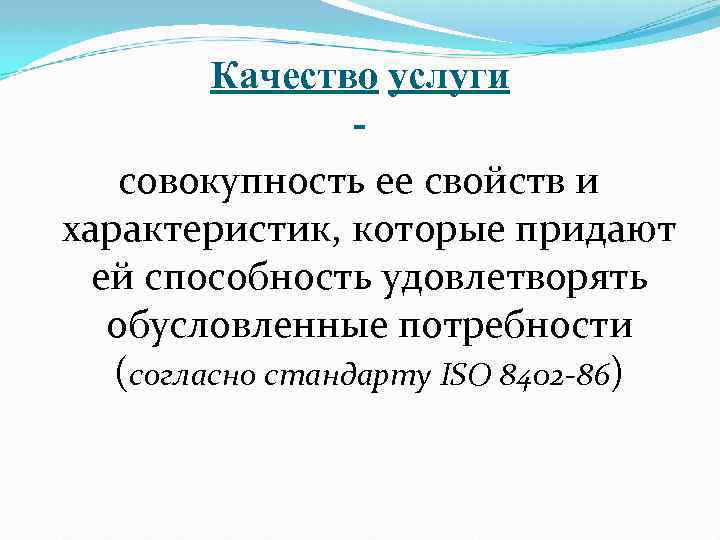 Качество услуги совокупность ее свойств и характеристик, которые придают ей способность удовлетворять обусловленные потребности