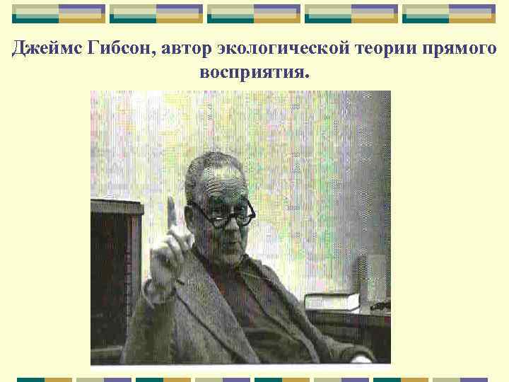 Джеймс Гибсон, автор экологической теории прямого восприятия. 