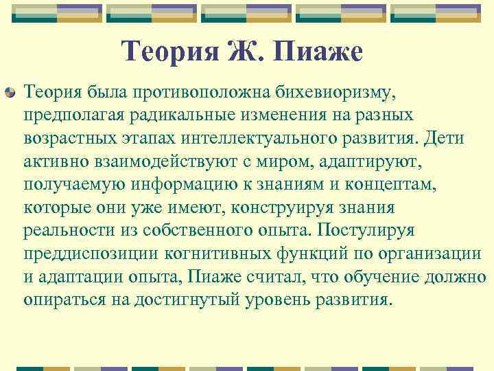 Теория Ж. Пиаже Теория была противоположна бихевиоризму, предполагая радикальные изменения на разных возрастных этапах