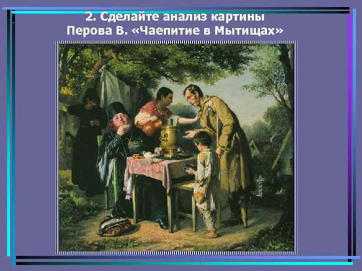 2. Сделайте анализ картины Перова В. «Чаепитие в Мытищах» 