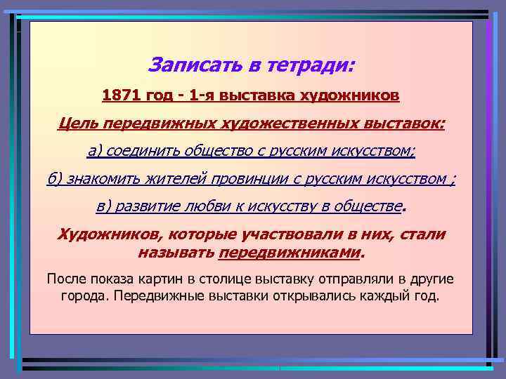 Записать в тетради: 1871 год - 1 -я выставка художников Цель передвижных художественных выставок: