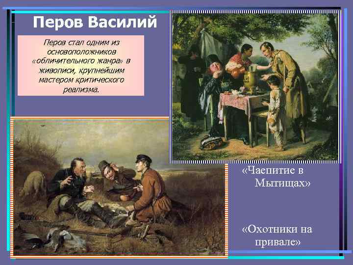 Перов Василий Перов стал одним из основоположников «обличительного жанра» в живописи, крупнейшим мастером критического