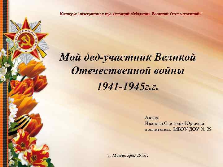 Конкурс электронных презентаций «Мадонна Великой Отечественной» Мой дед-участник Великой Отечественной войны 1941 -1945 г.