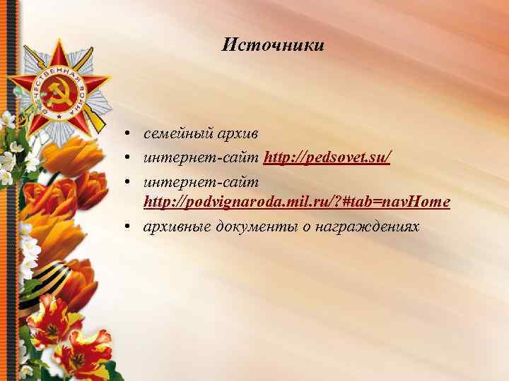 Источники • семейный архив • интернет-сайт http: //pedsovet. su/ • интернет-сайт http: //podvignaroda. mil.