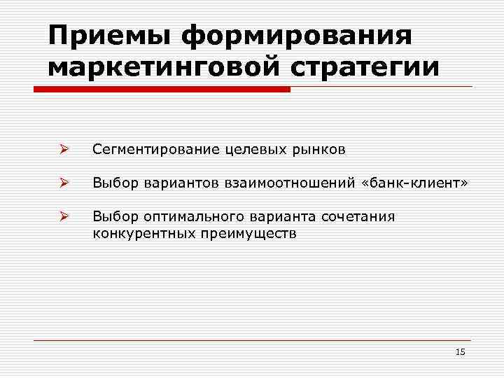 Приемы формирования маркетинговой стратегии Ø Сегментирование целевых рынков Ø Выбор вариантов взаимоотношений «банк-клиент» Ø