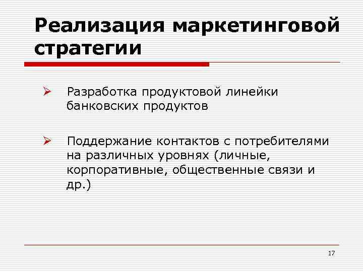 Реализация маркетинговой стратегии Ø Разработка продуктовой линейки банковских продуктов Ø Поддержание контактов с потребителями