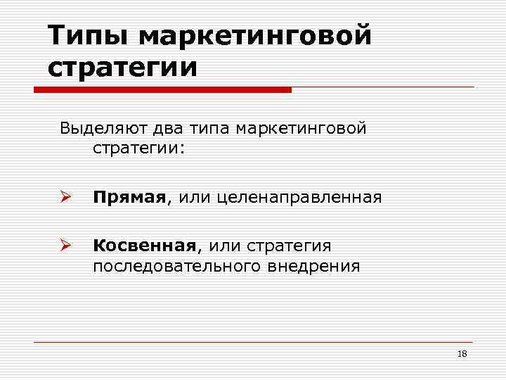 Типы маркетинговой стратегии Выделяют два типа маркетинговой стратегии: Ø Прямая, или целенаправленная Ø Косвенная,