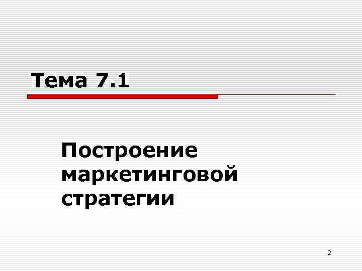 Тема 7. 1 Построение маркетинговой стратегии 2 