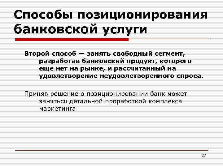 Способы позиционирования банковской услуги Второй способ — занять свободный сегмент, разработав банковский продукт, которого