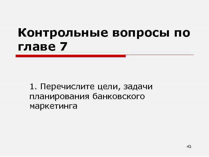 Контрольные вопросы по главе 7 1. Перечислите цели, задачи планирования банковского маркетинга 43 