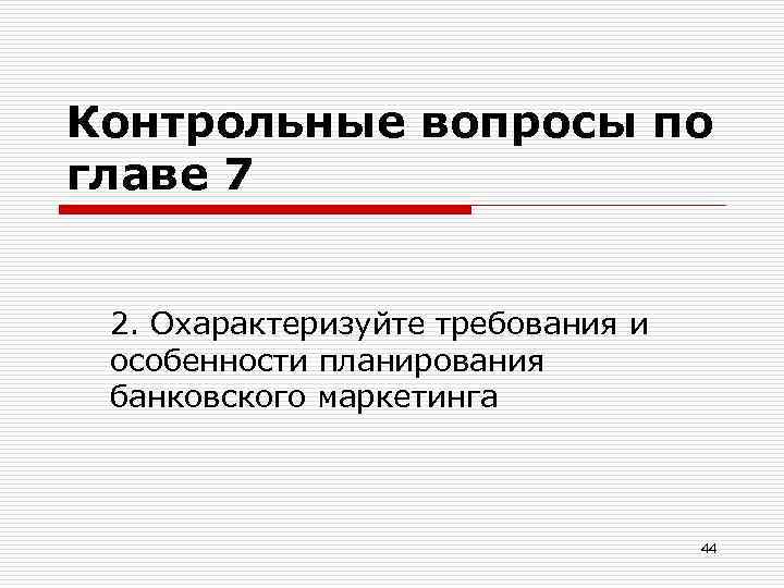 Контрольные вопросы по главе 7 2. Охарактеризуйте требования и особенности планирования банковского маркетинга 44