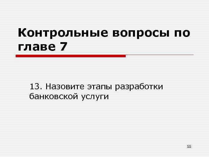 Контрольные вопросы по главе 7 13. Назовите этапы разработки банковской услуги 55 