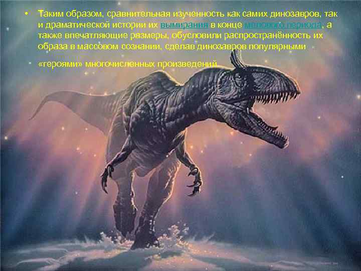  • Таким образом, сравнительная изученность как самих динозавров, так и драматической истории их