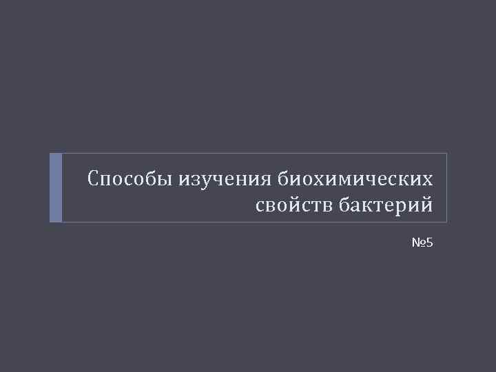 Способы изучения биохимических свойств бактерий № 5 