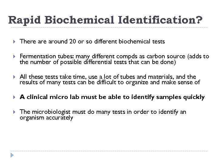 Rapid Biochemical Identification? There around 20 or so different biochemical tests Fermentation tubes: many