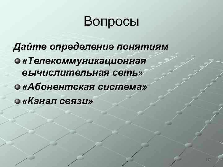Вопросы Дайте определение понятиям «Телекоммуникационная вычислительная сеть» «Абонентская система» «Канал связи» 17 