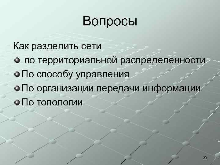 Вопросы Как разделить сети по территориальной распределенности По способу управления По организации передачи информации