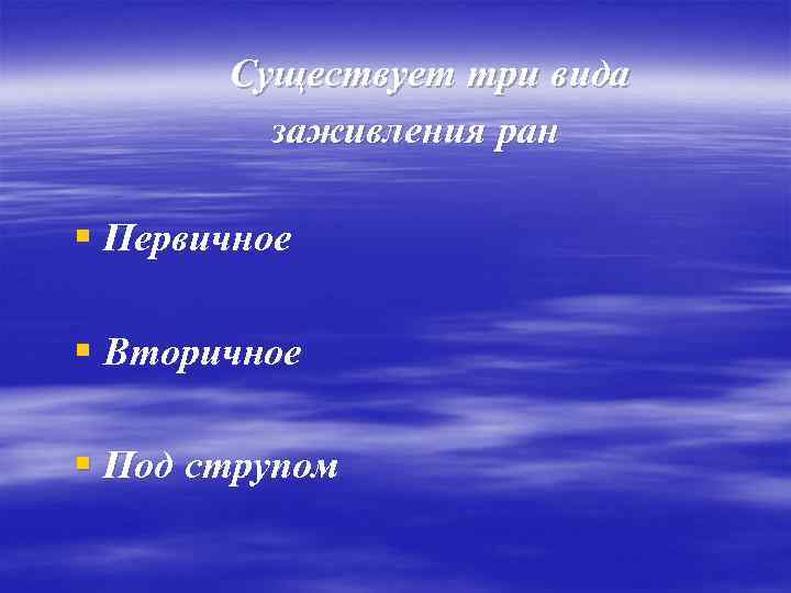 Существует три вида заживления ран § Первичное § Вторичное § Под струпом 