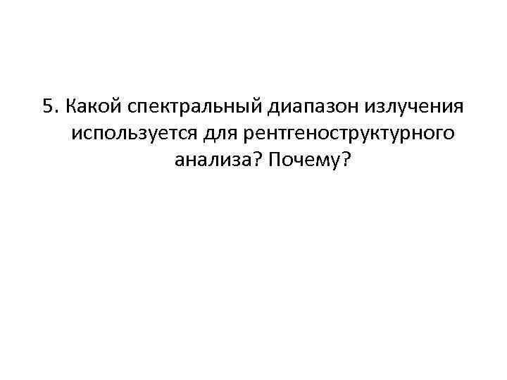 5. Какой спектральный диапазон излучения используется для рентгеноструктурного анализа? Почему? 