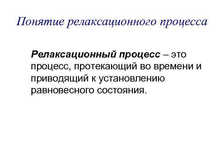 Понятие релаксационного процесса Релаксационный процесс – это процесс, протекающий во времени и приводящий к