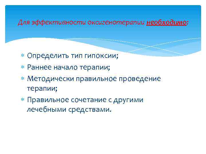 Для эффективности оксигенотерапии необходимо: Определить тип гипоксии; Раннее начало терапии; Методически правильное проведение терапии;