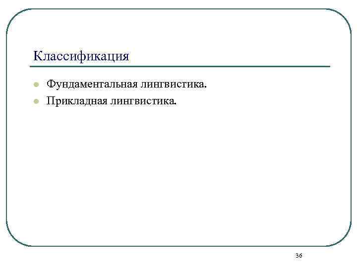Классификация l l Фундаментальная лингвистика. Прикладная лингвистика. 36 