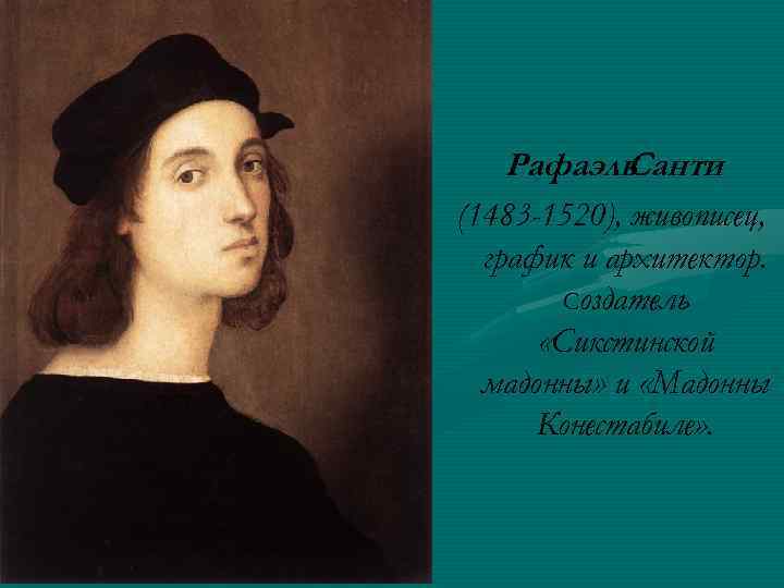 Рафаэль Санти (1483 -1520), живописец, график и архитектор. Создатель «Сикстинской мадонны» и «Мадонны Конестабиле»