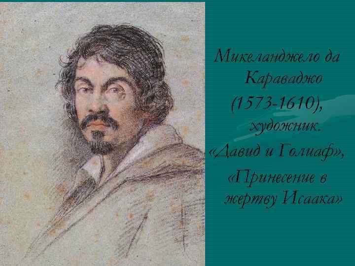 Микеланджело да Караваджо (1573 -1610), художник. «Давид и Голиаф» , «Принесение в жертву Исаака»