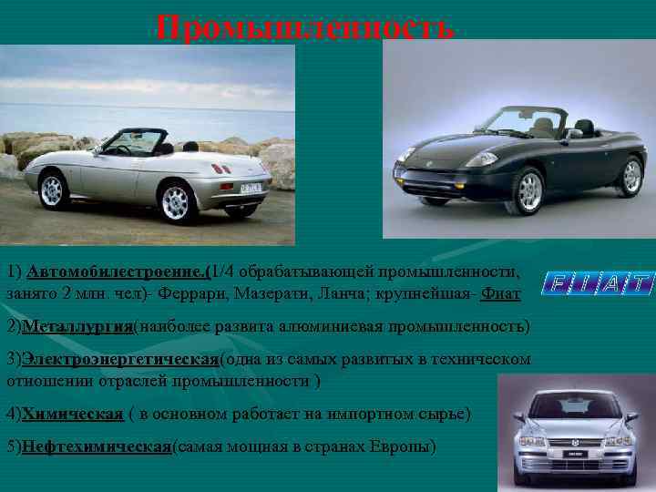 Промышленность 1) Автомобилестроение. (1/4 обрабатывающей промышленности, занято 2 млн. чел)- Феррари, Мазерати, Ланча; крупнейшая-
