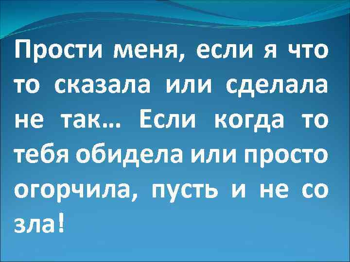 Прости меня, если я что то сказала или сделала не так… Если когда то