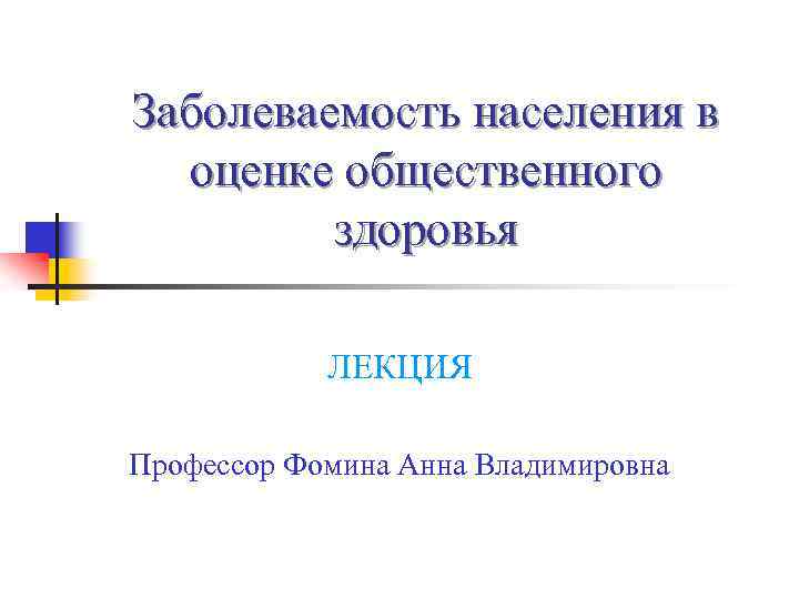 Заболеваемость населения в оценке общественного здоровья ЛЕКЦИЯ Профессор Фомина Анна Владимировна 