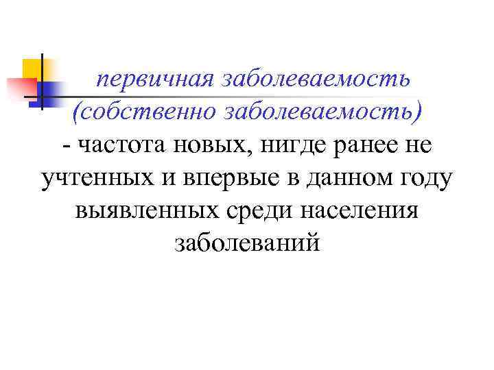 первичная заболеваемость (собственно заболеваемость) - частота новых, нигде ранее не учтенных и впервые в