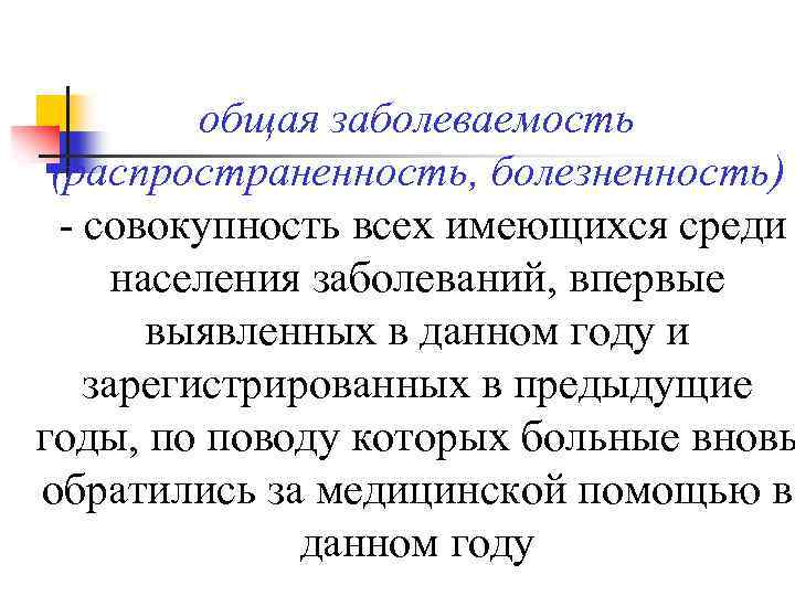 общая заболеваемость (распространенность, болезненность) - совокупность всех имеющихся среди населения заболеваний, впервые выявленных в