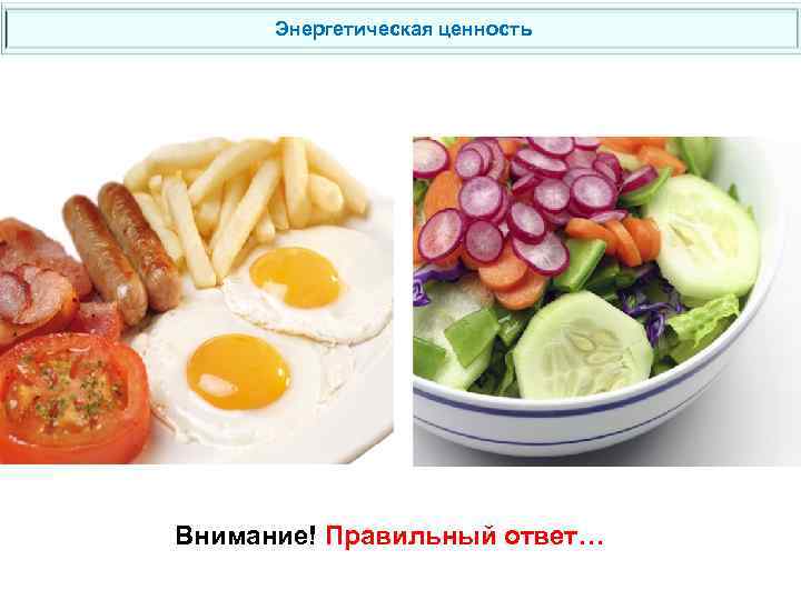 Энергетическая ценность Внимание! Правильный ответ… 