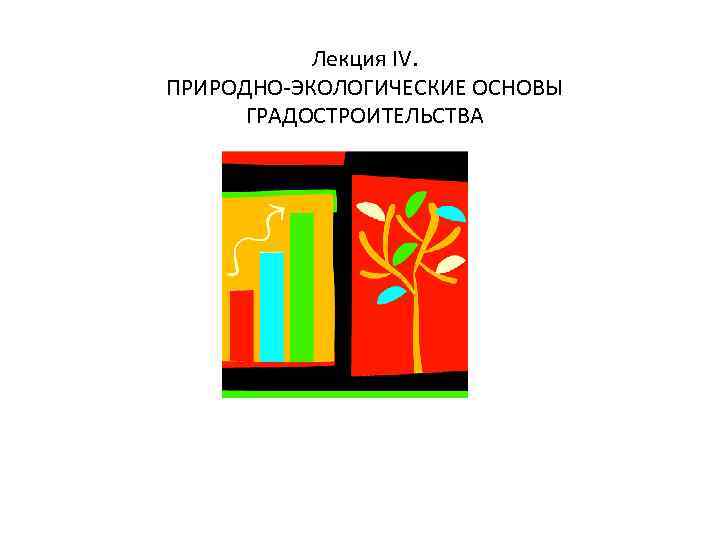 Лекция ІV. ПРИРОДНО-ЭКОЛОГИЧЕСКИЕ ОСНОВЫ ГРАДОСТРОИТЕЛЬСТВА 