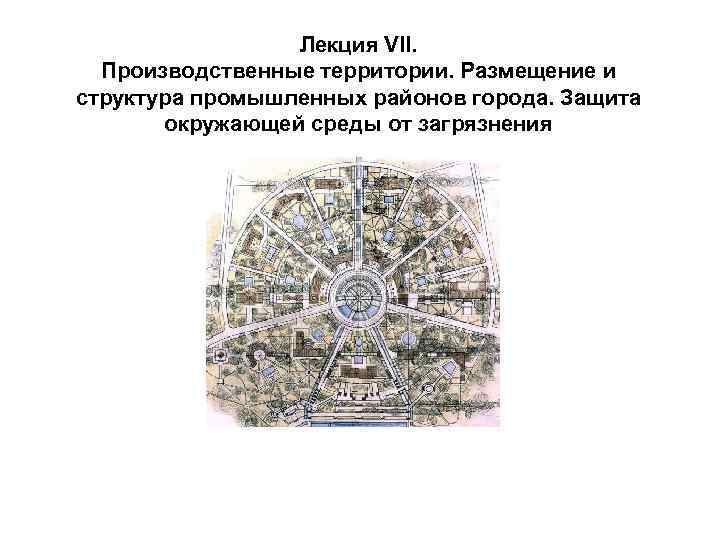 Лекция VІІ. Производственные территории. Размещение и структура промышленных районов города. Защита окружающей среды от