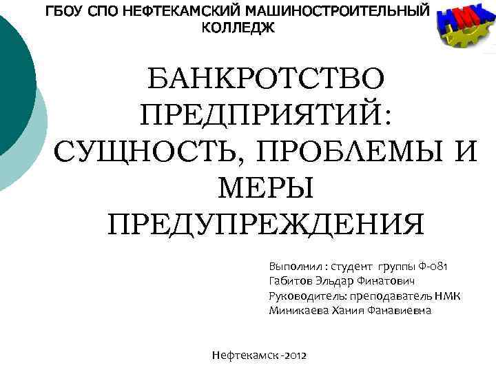 ГБОУ СПО НЕФТЕКАМСКИЙ МАШИНОСТРОИТЕЛЬНЫЙ КОЛЛЕДЖ БАНКРОТСТВО ПРЕДПРИЯТИЙ: СУЩНОСТЬ, ПРОБЛЕМЫ И МЕРЫ ПРЕДУПРЕЖДЕНИЯ Выполнил :