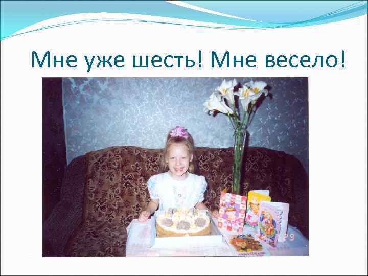 Мне уже шесть! Мне весело! 