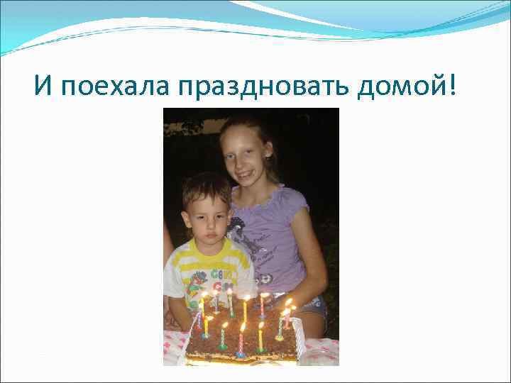 И поехала праздновать домой! 