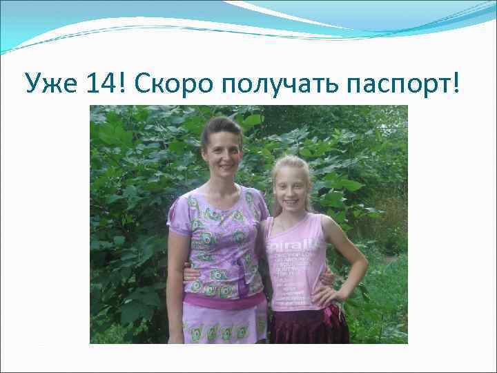 Уже 14! Скоро получать паспорт! 