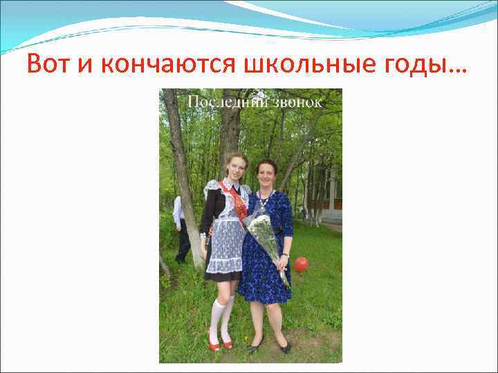 Вот и кончаются школьные годы… 