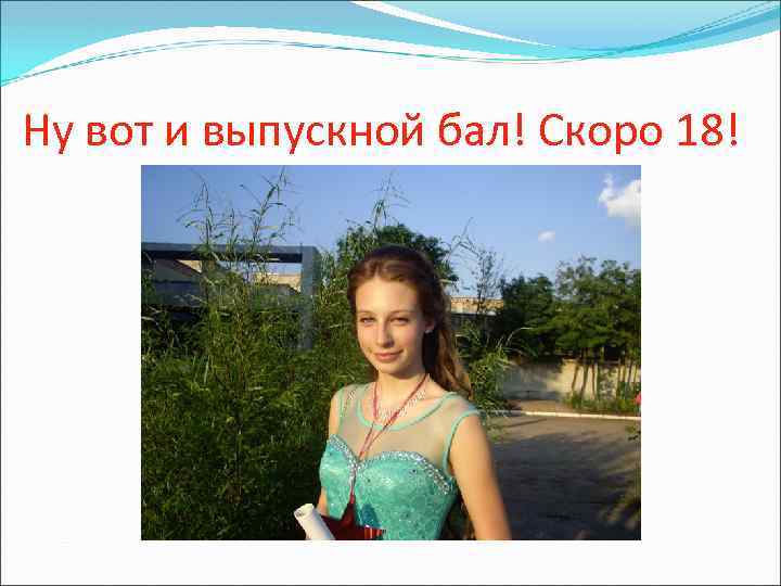 Ну вот и выпускной бал! Скоро 18! 