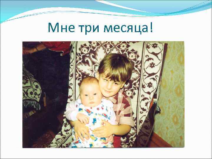 Мне три месяца! 