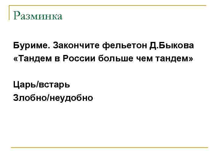 Разминка Буриме. Закончите фельетон Д. Быкова «Тандем в России больше чем тандем» Царь/встарь Злобно/неудобно