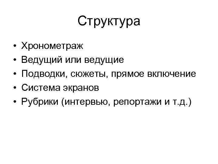 Структура • • • Хронометраж Ведущий или ведущие Подводки, сюжеты, прямое включение Система экранов