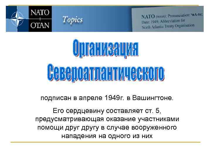 подписан в апреле 1949 г. в Вашингтоне. Его сердцевину составляет ст. 5, предусматривающая оказание