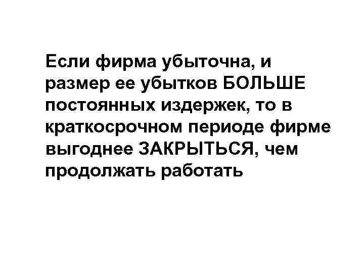 Если фирма убыточна, и размер ее убытков БОЛЬШЕ постоянных издержек, то в краткосрочном периоде