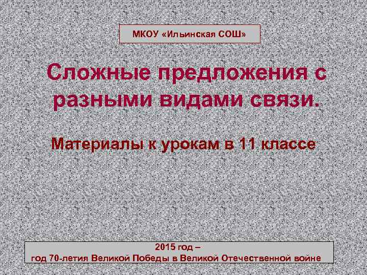 МКОУ «Ильинская СОШ» Сложные предложения с разными видами связи. Материалы к урокам в 11