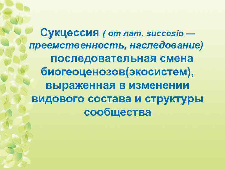 Сукцессия ( от лат. succesio — преемственность, наследование) последовательная смена биогеоценозов(экосистем), выраженная в изменении