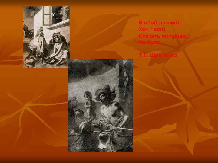 В неволі тяжко… Хоч і волі, Сказать по правді, Не було. Т. Г. Шевченко